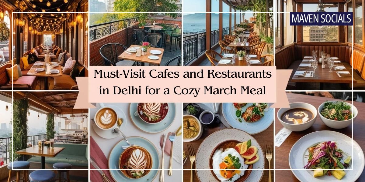 Must-Visit Cafes and Restaurants in Delhi for a Cozy March Meal