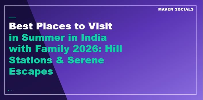 Best Places to Visit in Summer in India with Family 2026: Hill Stations & Serene Escapes