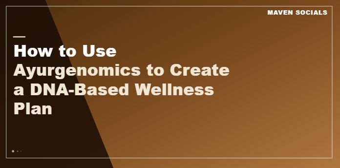 How to Use Ayurgenomics to Create a DNA-Based Wellness Plan